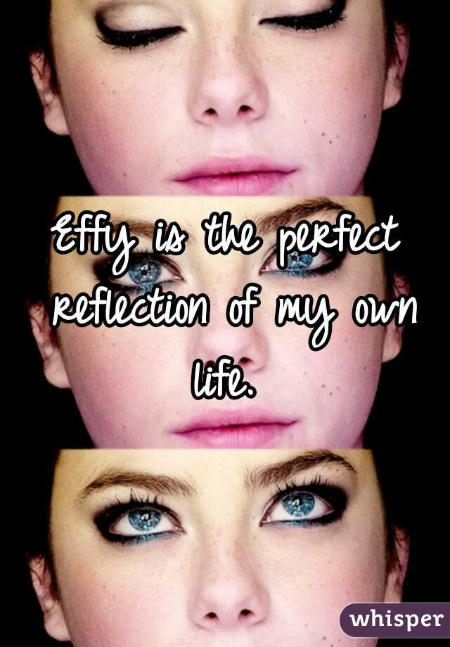 Effy is the perfect reflection of my own life. 