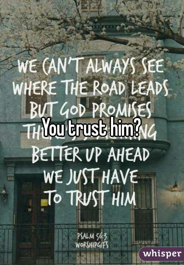 You trust him?