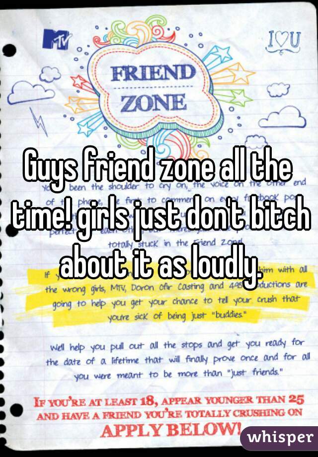 Guys friend zone all the time! girls just don't bitch about it as loudly.