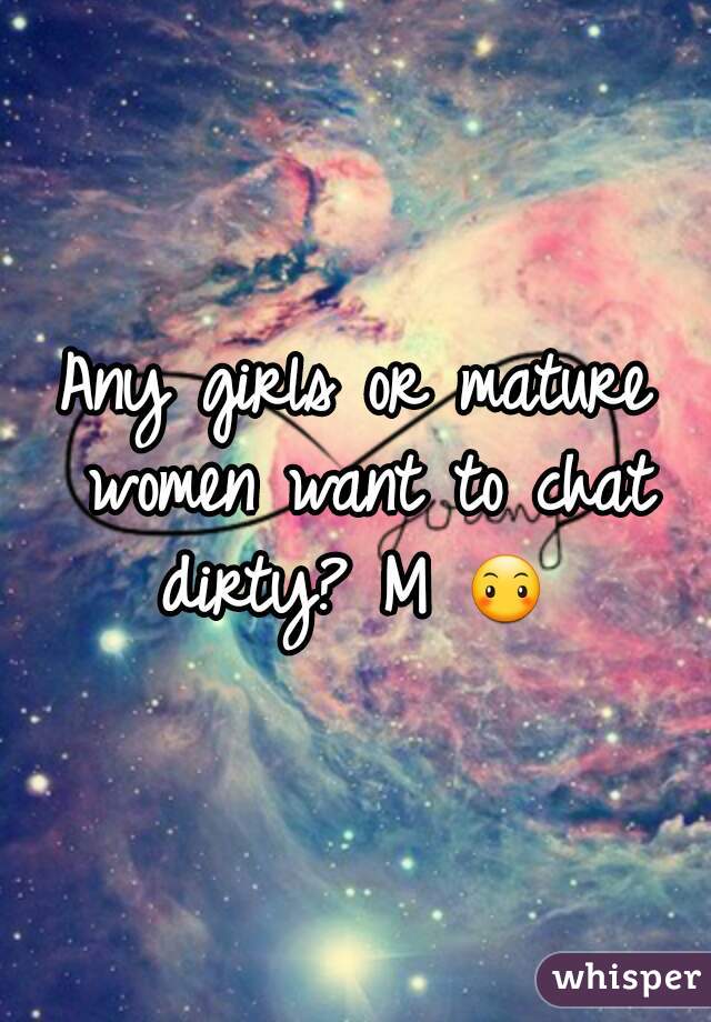 Any girls or mature women want to chat dirty? M 😶 