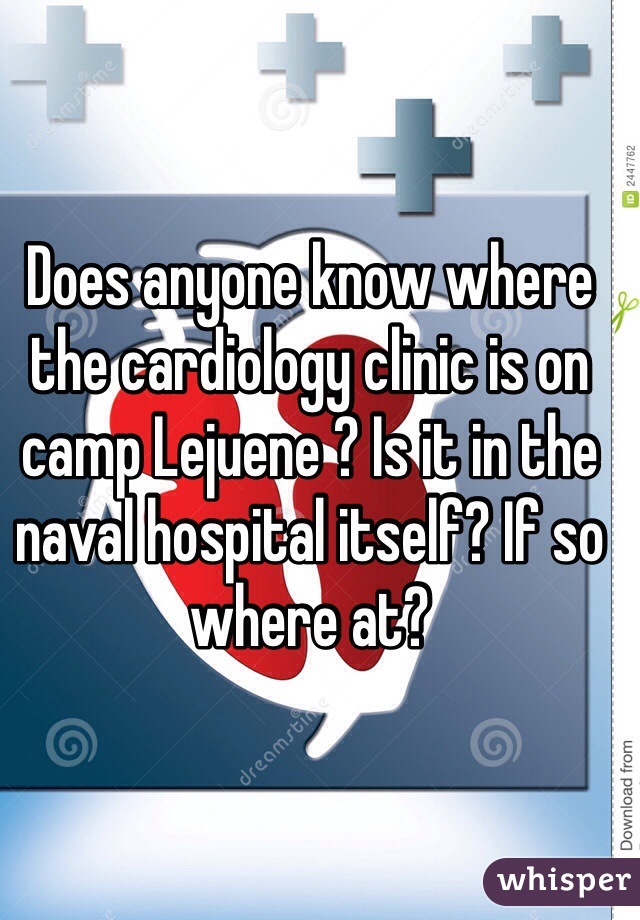 Does anyone know where the cardiology clinic is on camp Lejuene ? Is it in the naval hospital itself? If so where at? 