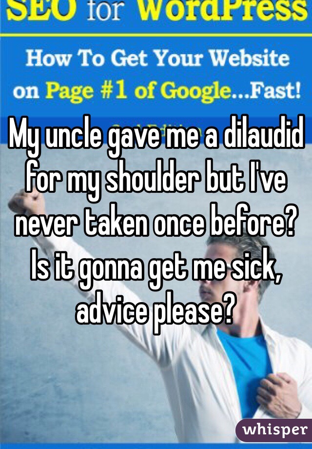 My uncle gave me a dilaudid for my shoulder but I've never taken once before? Is it gonna get me sick, advice please?