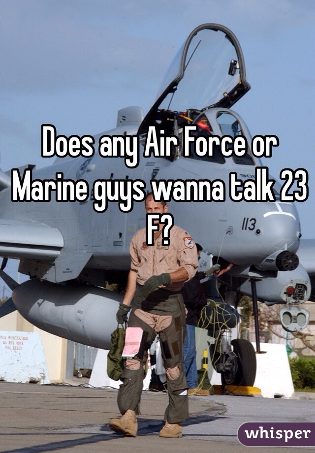 Does any Air Force or Marine guys wanna talk 23 F?