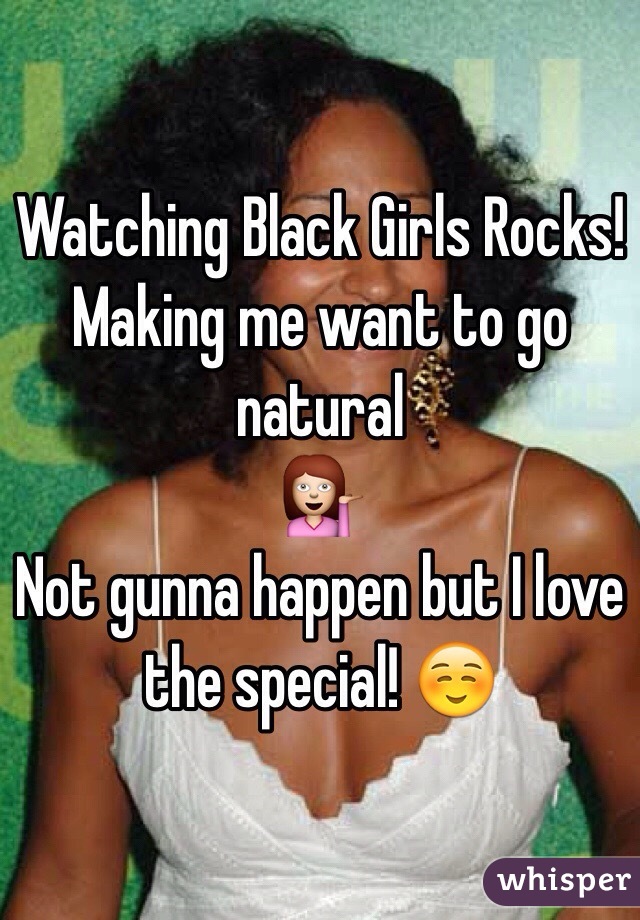 Watching Black Girls Rocks! 
Making me want to go natural 
💁
Not gunna happen but I love the special! ☺️ 