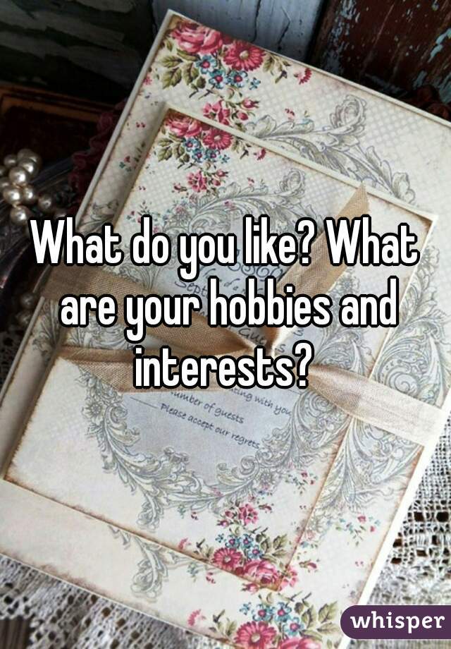 What do you like? What are your hobbies and interests? 