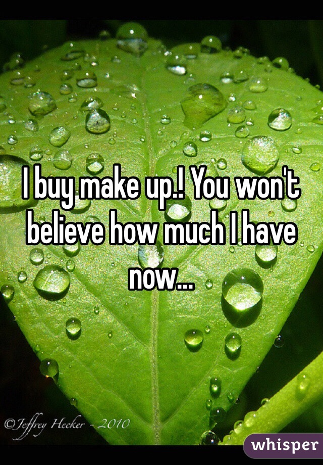 I buy make up.! You won't believe how much I have now... 
