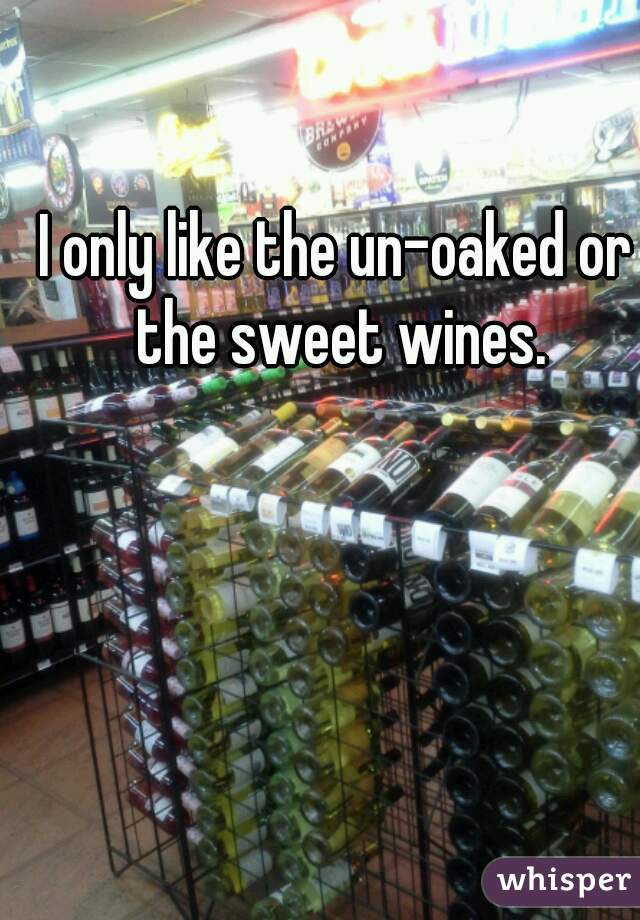 I only like the un-oaked or the sweet wines.