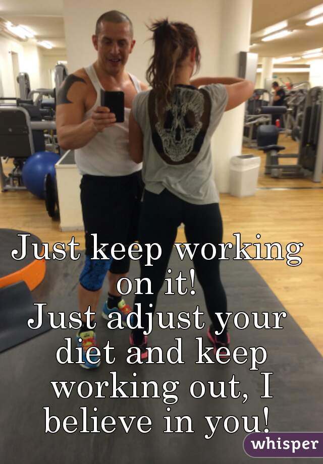Just keep working on it! 
Just adjust your diet and keep working out, I believe in you! 