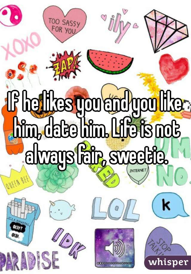 If he likes you and you like him, date him. Life is not always fair, sweetie.