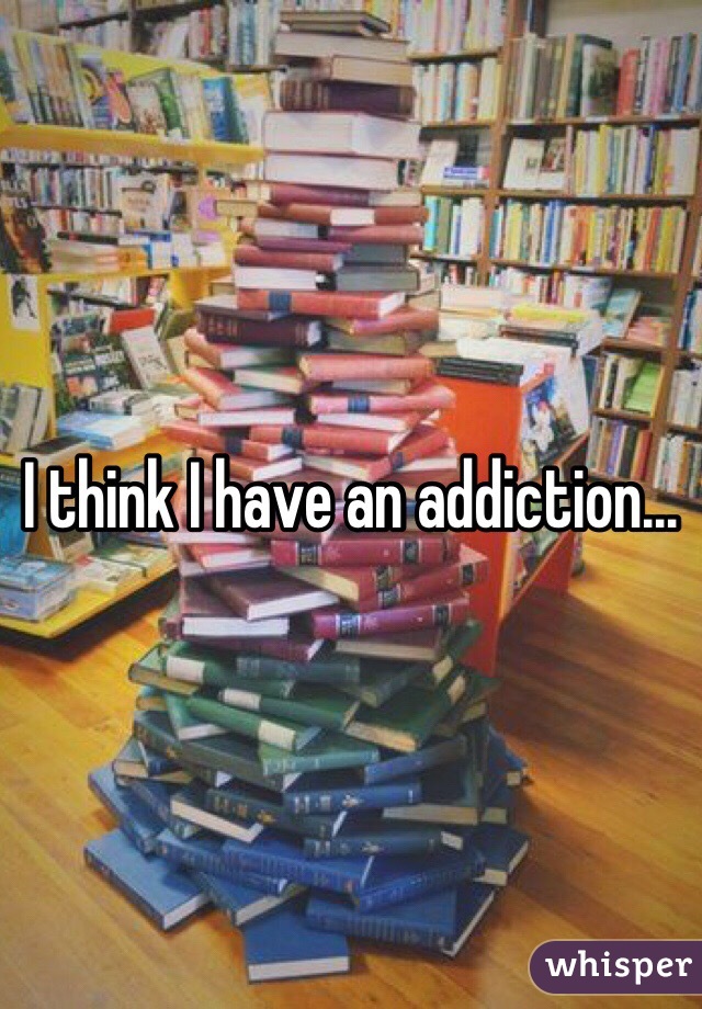 I think I have an addiction...
