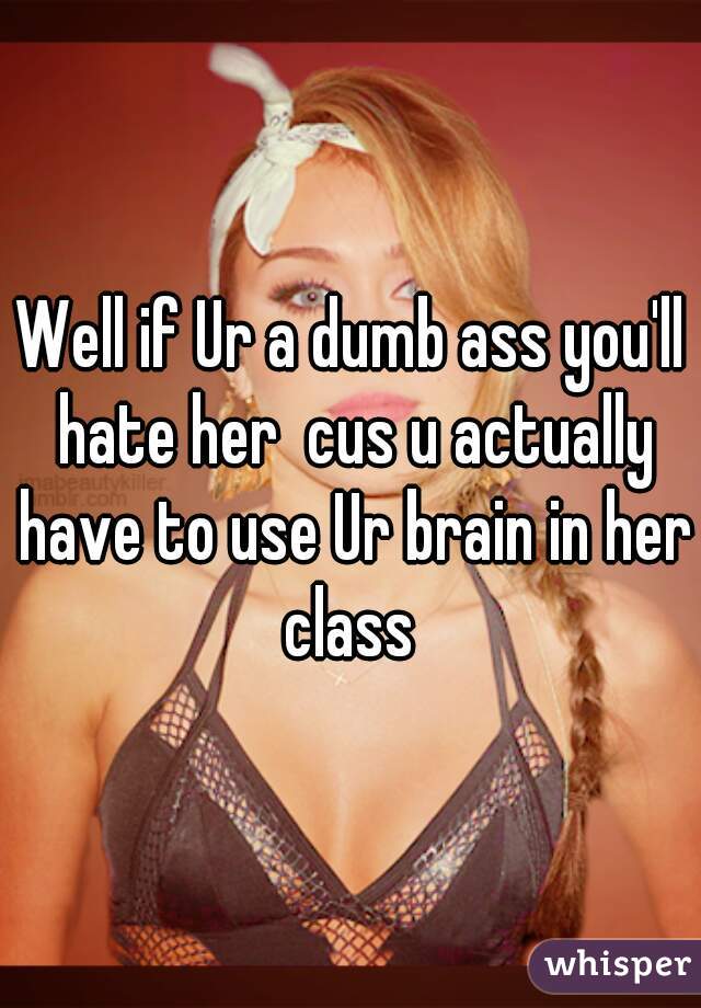 Well if Ur a dumb ass you'll hate her  cus u actually have to use Ur brain in her class 