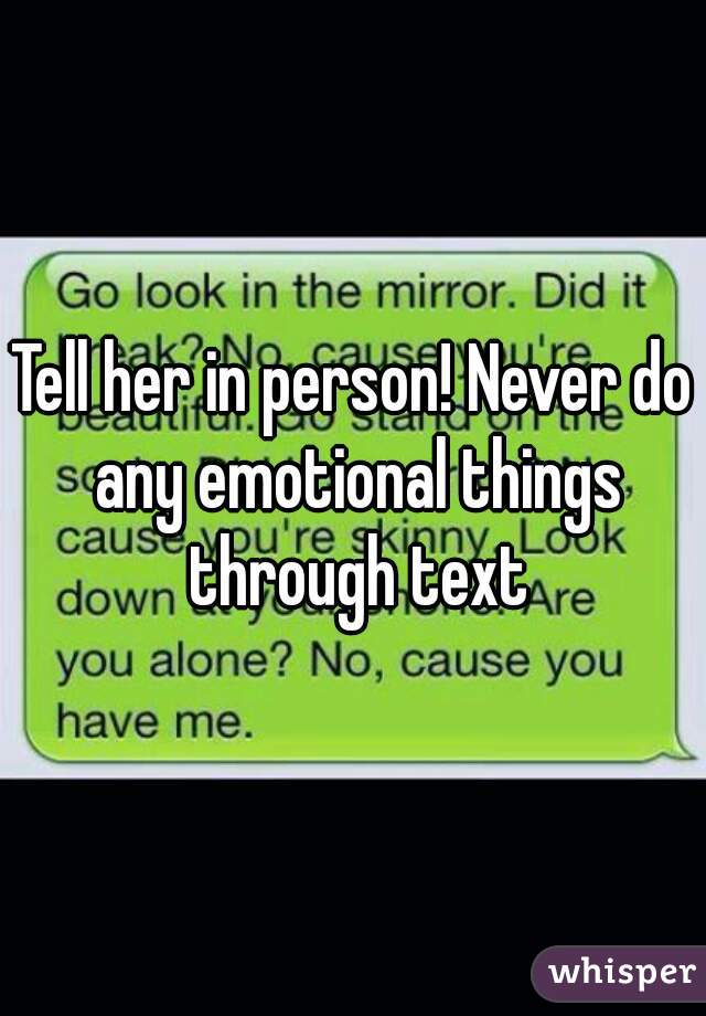 Tell her in person! Never do any emotional things through text