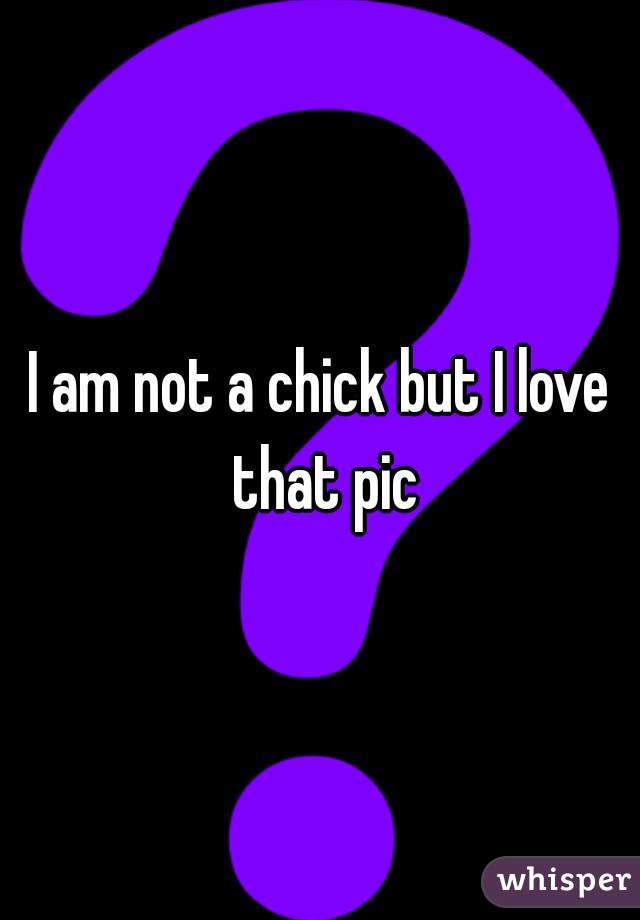 I am not a chick but I love that pic
