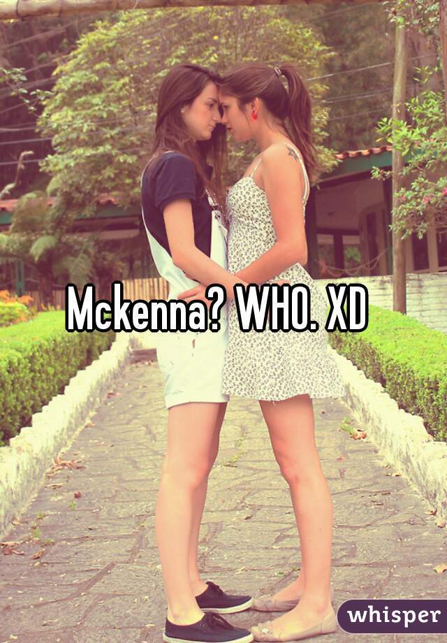 Mckenna? WHO. XD 