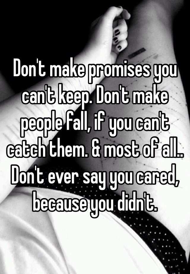 Don't make promises you can't keep. Don't make people fall ...