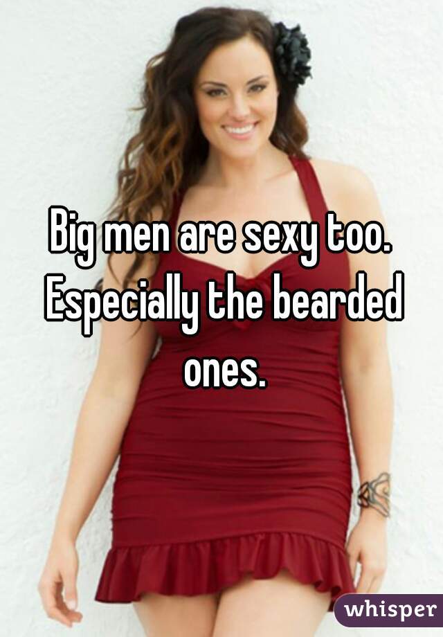 Big men are sexy too. Especially the bearded ones.