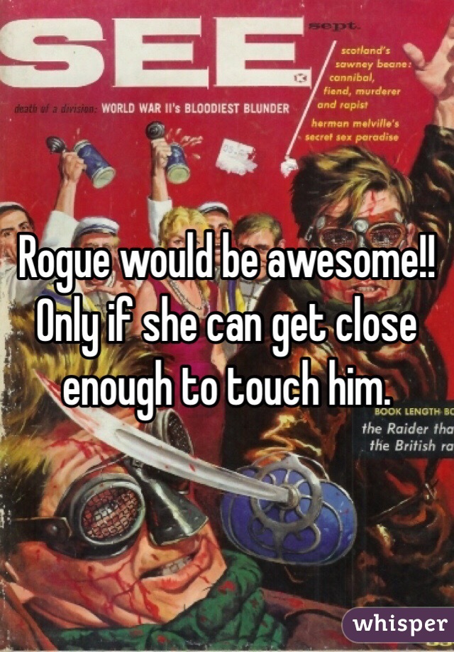 Rogue would be awesome!! Only if she can get close enough to touch him. 