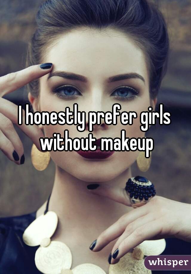 I honestly prefer girls without makeup