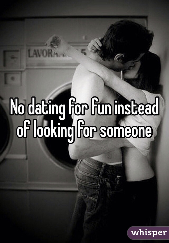 No dating for fun instead of looking for someone