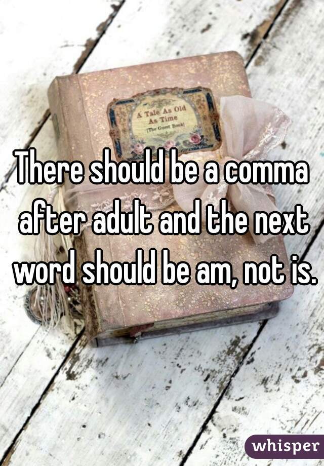 There should be a comma after adult and the next word should be am, not is.