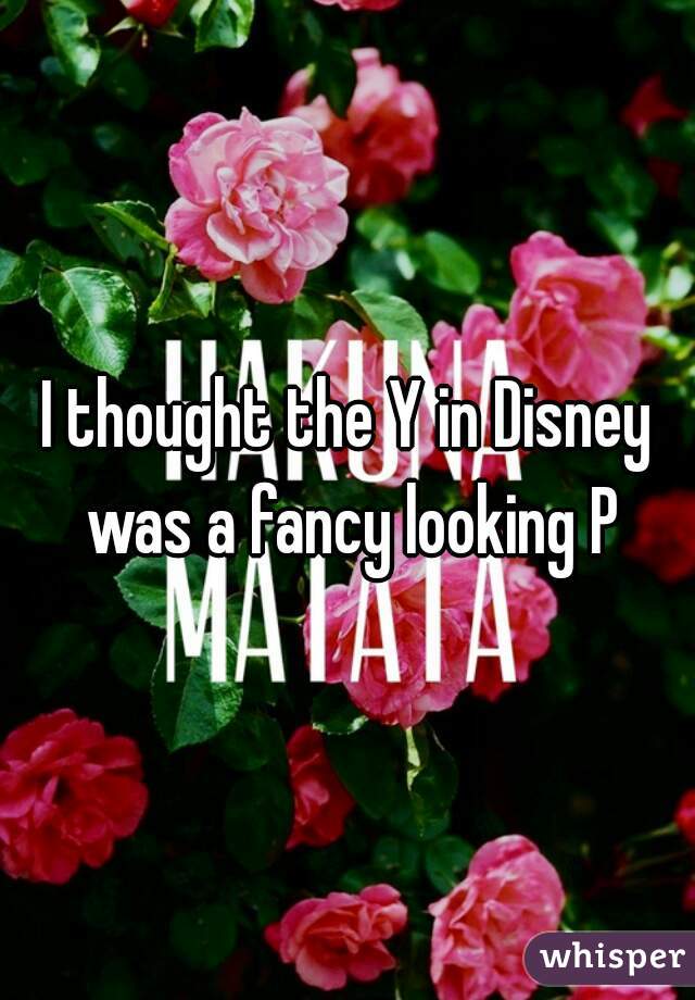 I thought the Y in Disney was a fancy looking P