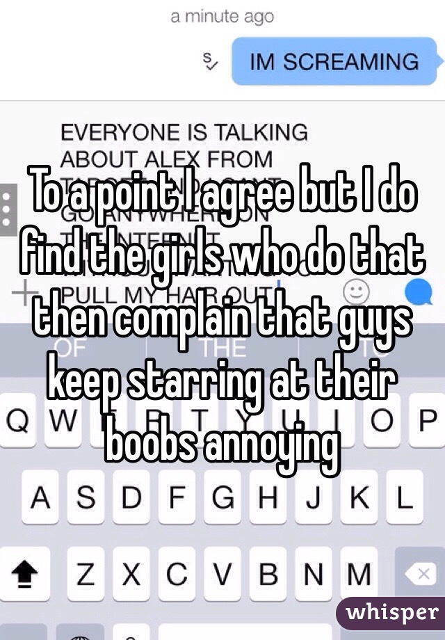 To a point I agree but I do find the girls who do that then complain that guys keep starring at their boobs annoying
