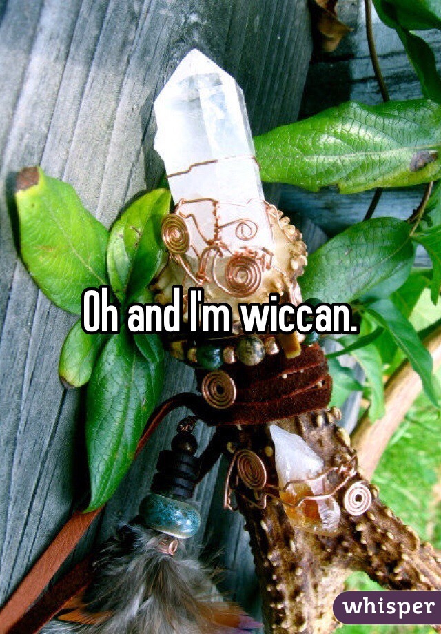 Oh and I'm wiccan.