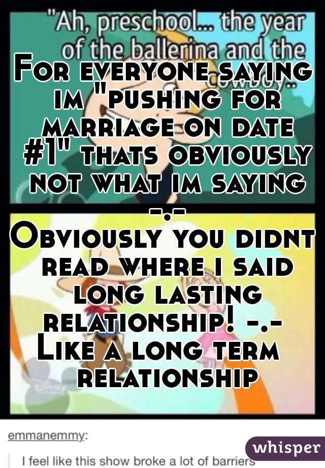 For everyone saying im "pushing for marriage on date #1" thats obviously not what im saying -.-
Obviously you didnt read where i said long lasting relationship! -.- 
Like a long term  relationship