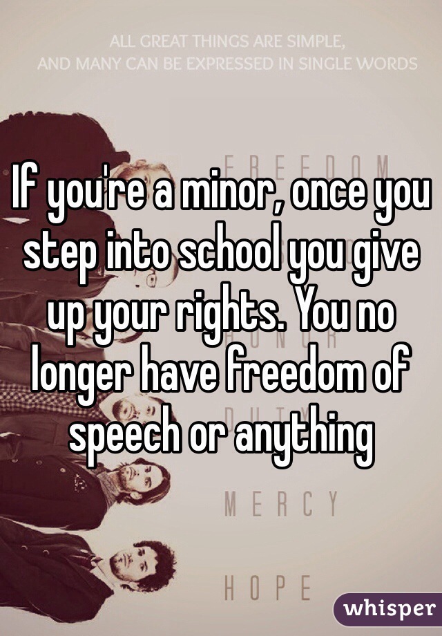 If you're a minor, once you step into school you give up your rights. You no longer have freedom of speech or anything 