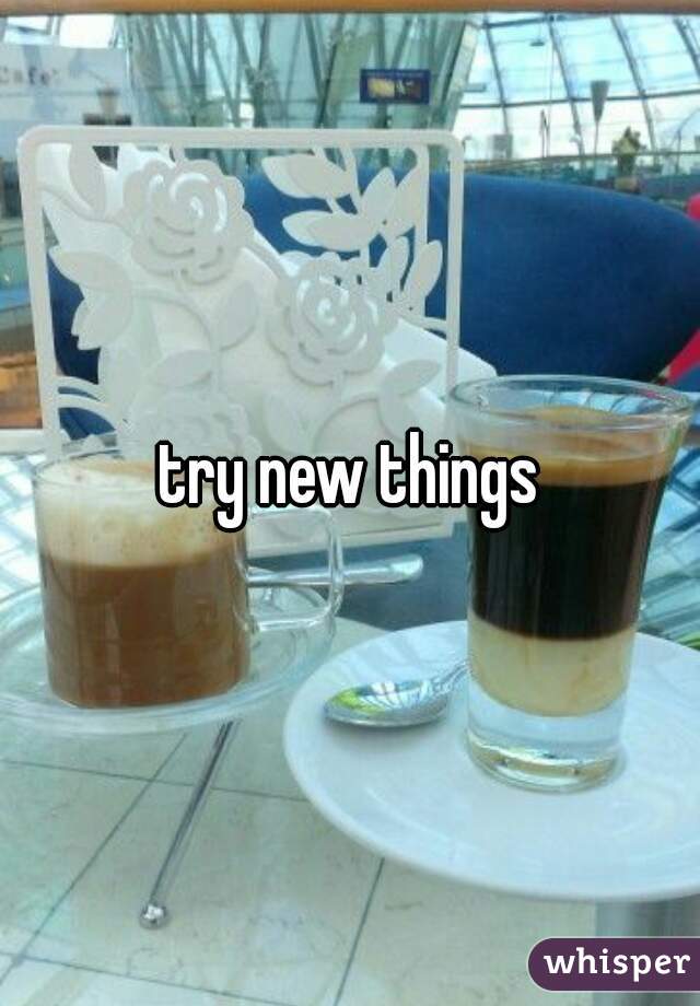 try new things