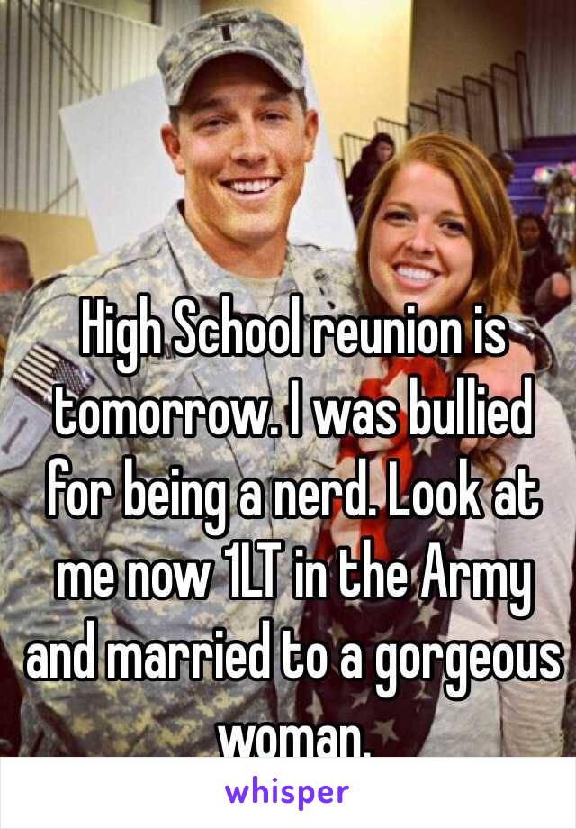 High School reunion is tomorrow. I was bullied for being a nerd. Look at me now 1LT in the Army and married to a gorgeous woman.