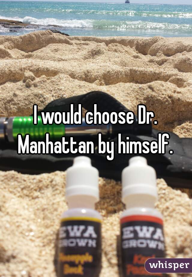 I would choose Dr. Manhattan by himself. 