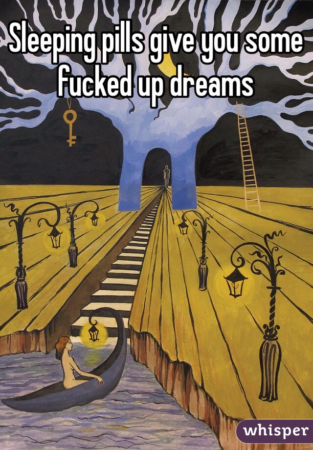 Sleeping pills give you some fucked up dreams