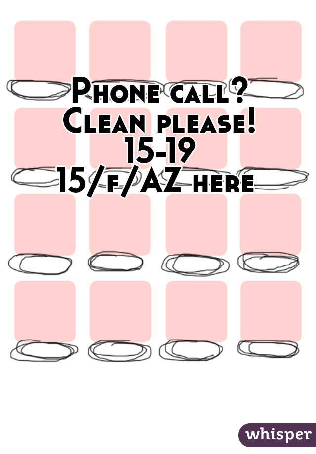 Phone call?
Clean please!
15-19
15/f/AZ here 