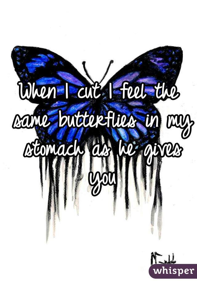 When I cut I feel the same butterflies in my stomach as he gives you