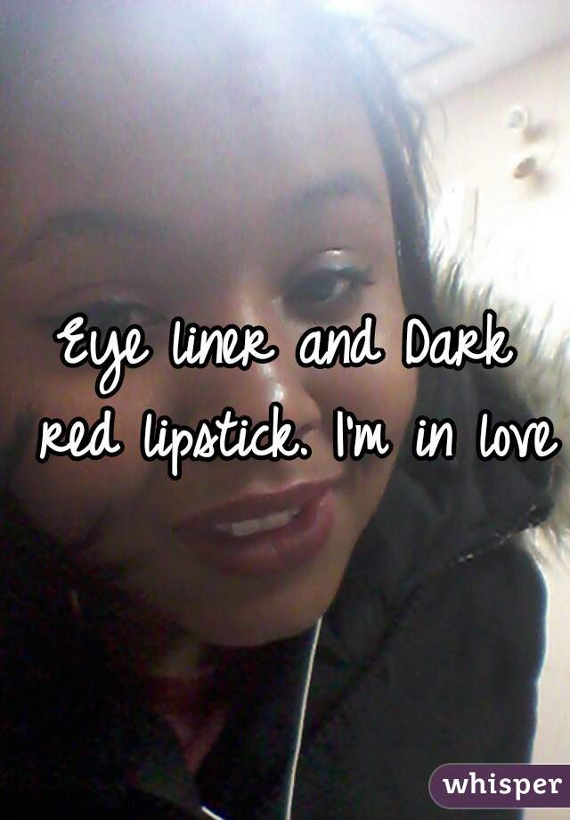 Eye liner and Dark red lipstick. I'm in love