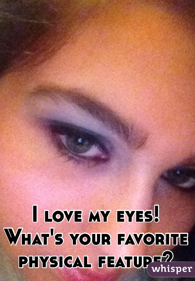 I love my eyes!
What's your favorite physical feature? 