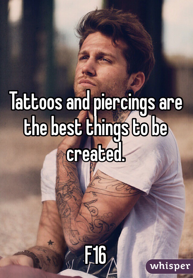 Tattoos and piercings are the best things to be created.



F16