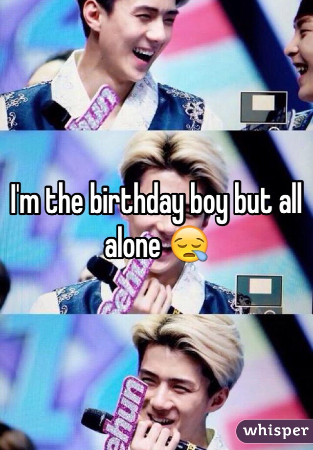 I'm the birthday boy but all alone 😪