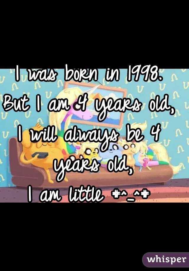 I was born in 1998.
But I am 4 years old,
I will always be 4 years old,
I am little #^_^#