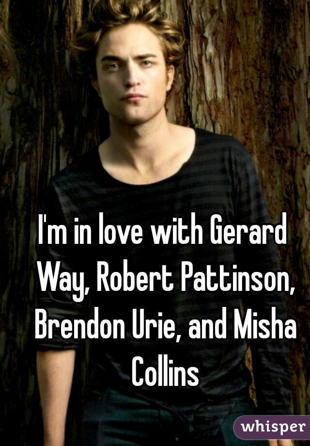 I'm in love with Gerard Way, Robert Pattinson, Brendon Urie, and Misha Collins