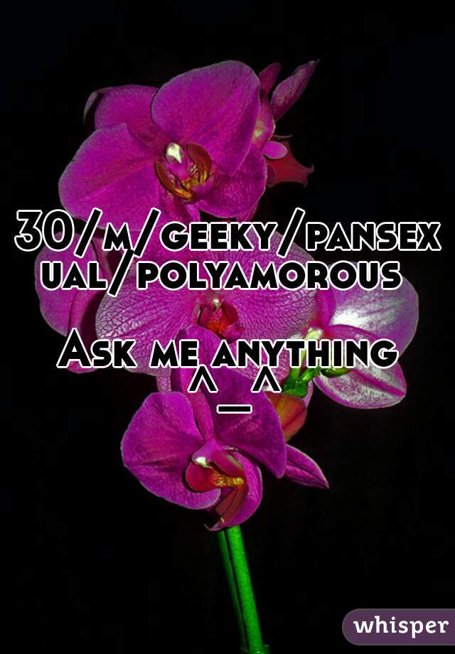 30/m/geeky/pansexual/polyamorous 

Ask me anything ^_^
