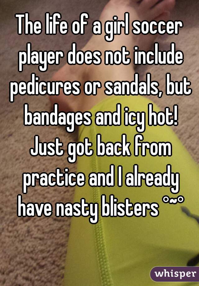 The life of a girl soccer player does not include pedicures or sandals, but bandages and icy hot! Just got back from practice and I already have nasty blisters °~°