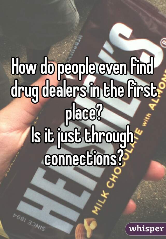 How do people even find drug dealers in the first place?
Is it just through connections?