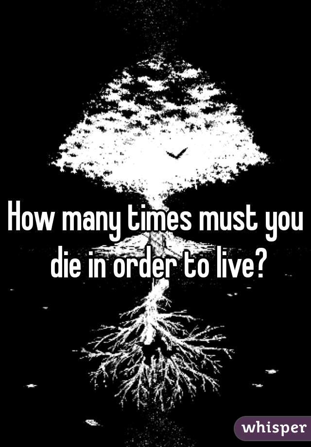 How many times must you die in order to live?