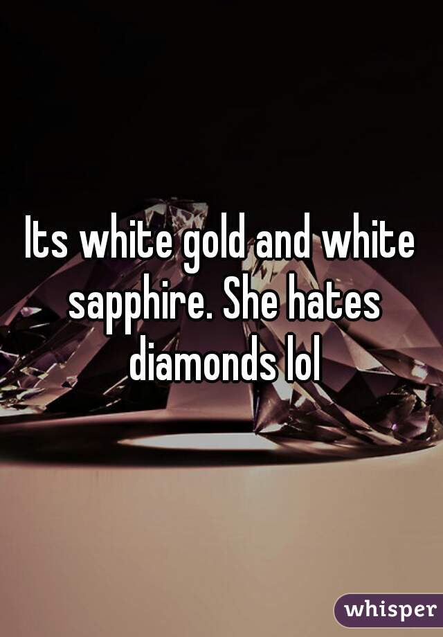 Its white gold and white sapphire. She hates diamonds lol