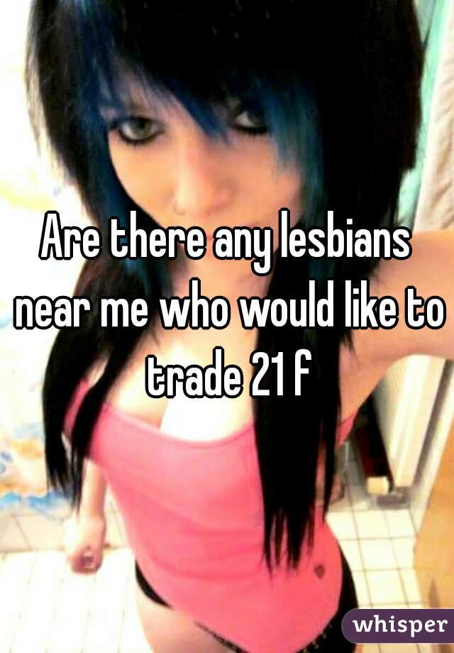Are there any lesbians near me who would like to trade 21 f