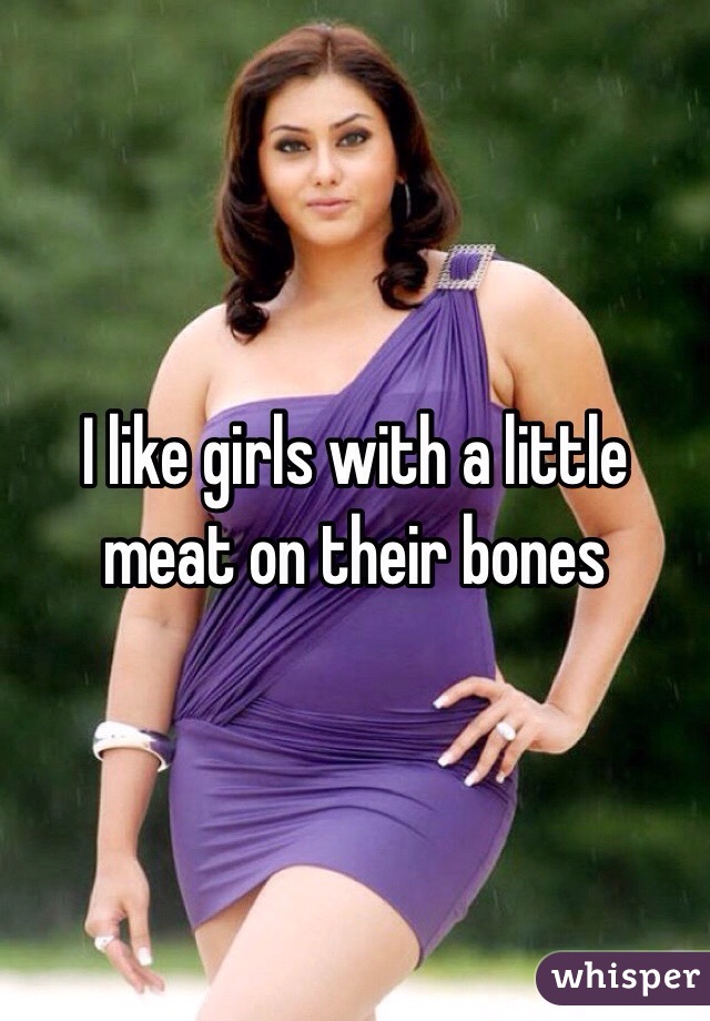 I like girls with a little meat on their bones