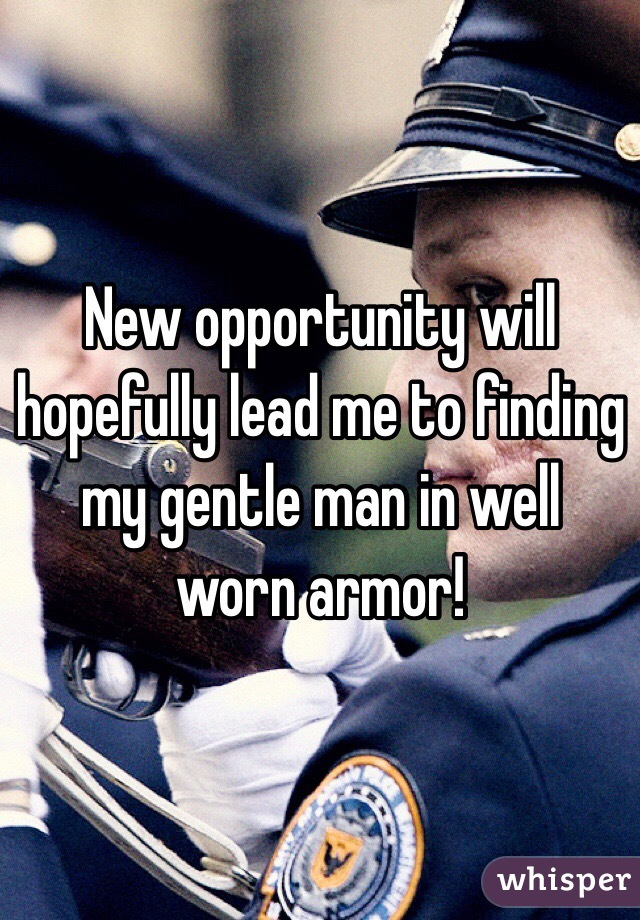 New opportunity will hopefully lead me to finding my gentle man in well worn armor!