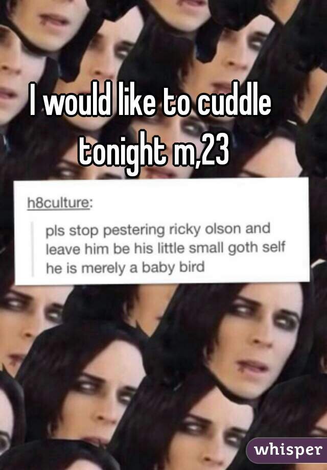 I would like to cuddle tonight m,23